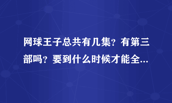 网球王子总共有几集？有第三部吗？要到什么时候才能全部出完？