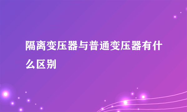 隔离变压器与普通变压器有什么区别