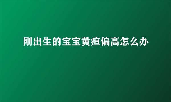 刚出生的宝宝黄疸偏高怎么办