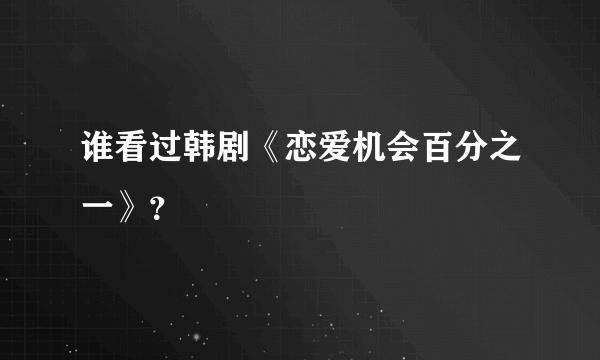 谁看过韩剧《恋爱机会百分之一》？