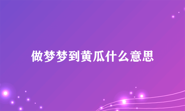 做梦梦到黄瓜什么意思