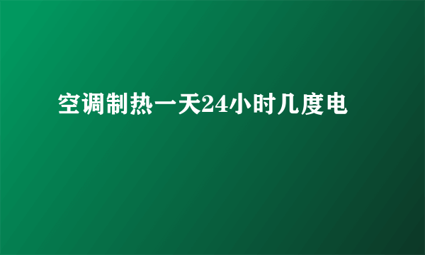 空调制热一天24小时几度电