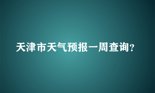 天津市天气预报一周查询？