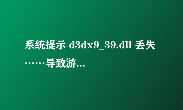 系统提示 d3dx9_39.dll 丢失……导致游戏玩不了。该怎么办呢？