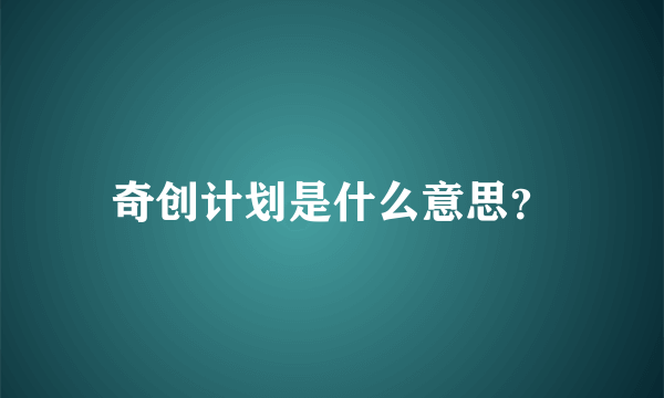 奇创计划是什么意思？