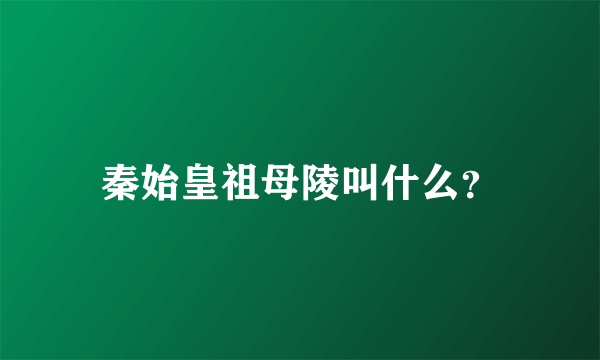 秦始皇祖母陵叫什么？