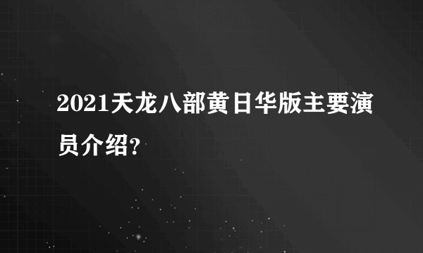 2021天龙八部黄日华版主要演员介绍？