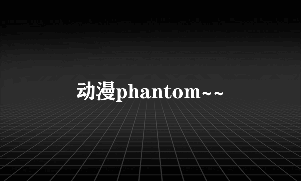 动漫phantom~~