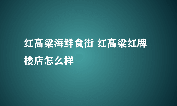 红高粱海鲜食街 红高粱红牌楼店怎么样