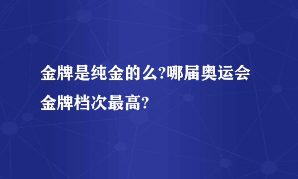 金牌是纯金的么?哪届奥运会金牌档次最高?