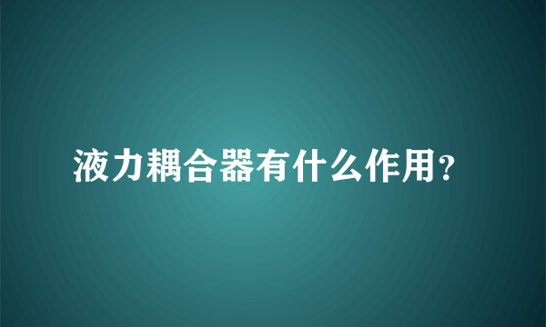 液力耦合器有什么作用？