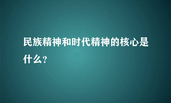 民族精神和时代精神的核心是什么？