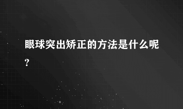 眼球突出矫正的方法是什么呢?