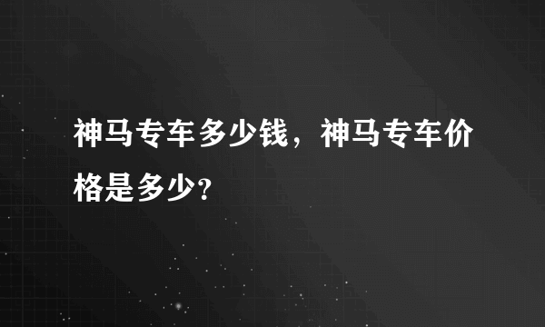 神马专车多少钱，神马专车价格是多少？