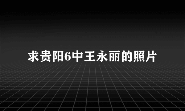 求贵阳6中王永丽的照片