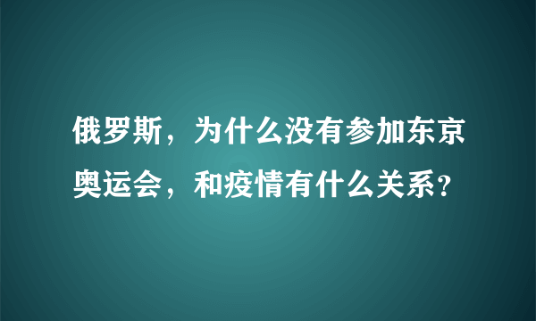 俄罗斯，为什么没有参加东京奥运会，和疫情有什么关系？