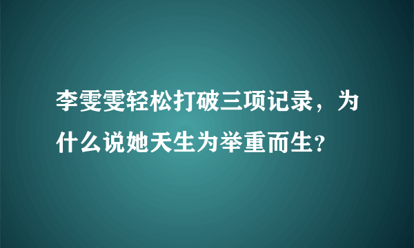 李雯雯轻松打破三项记录，为什么说她天生为举重而生？