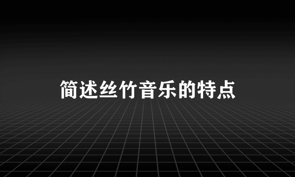 简述丝竹音乐的特点