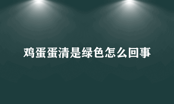 鸡蛋蛋清是绿色怎么回事