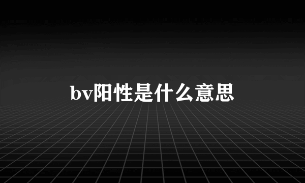 bv阳性是什么意思