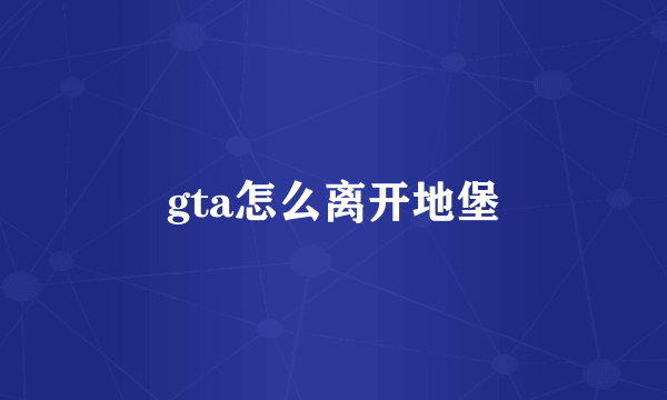 gta怎么离开地堡