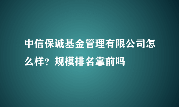 中信保诚基金管理有限公司怎么样？规模排名靠前吗