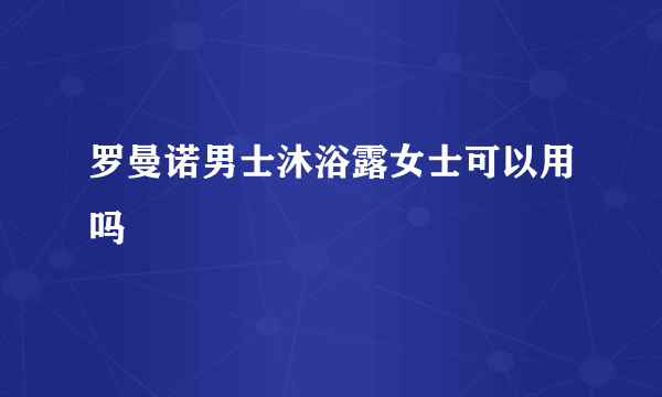 罗曼诺男士沐浴露女士可以用吗