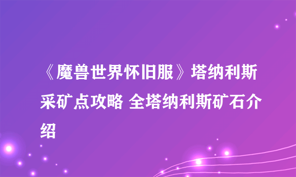 《魔兽世界怀旧服》塔纳利斯采矿点攻略 全塔纳利斯矿石介绍