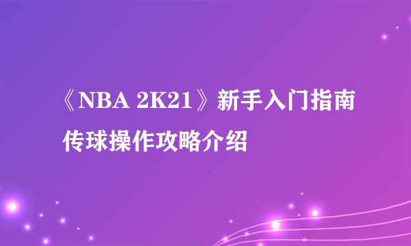 《NBA 2K21》新手入门指南 传球操作攻略介绍