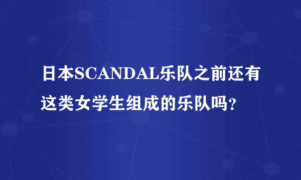 日本SCANDAL乐队之前还有这类女学生组成的乐队吗？