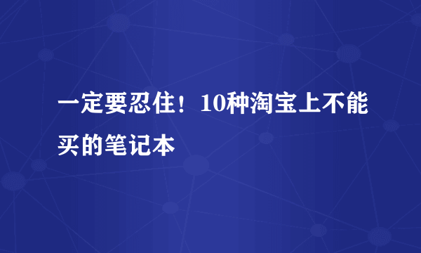 一定要忍住！10种淘宝上不能买的笔记本