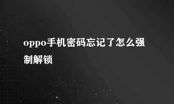 oppo手机密码忘记了怎么强制解锁