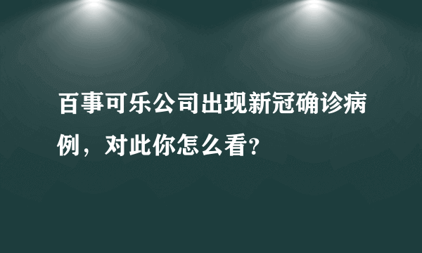 百事可乐公司出现新冠确诊病例，对此你怎么看？