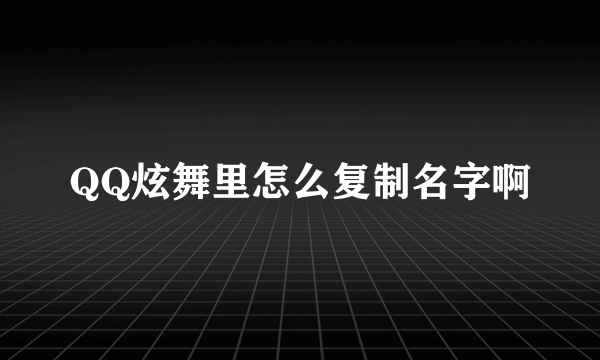 QQ炫舞里怎么复制名字啊