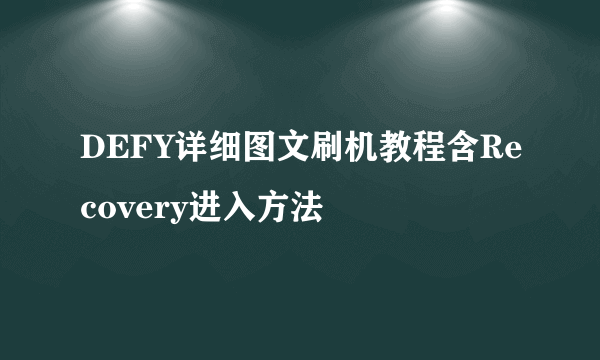 DEFY详细图文刷机教程含Recovery进入方法