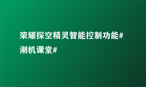 荣耀探空精灵智能控制功能#潮机课堂#