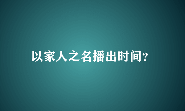 以家人之名播出时间？