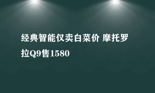 经典智能仅卖白菜价 摩托罗拉Q9售1580