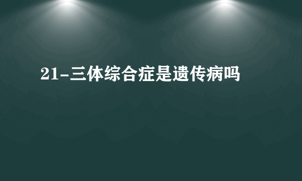 21-三体综合症是遗传病吗