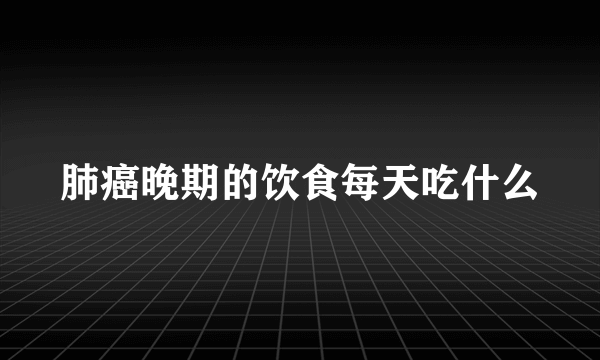 肺癌晚期的饮食每天吃什么