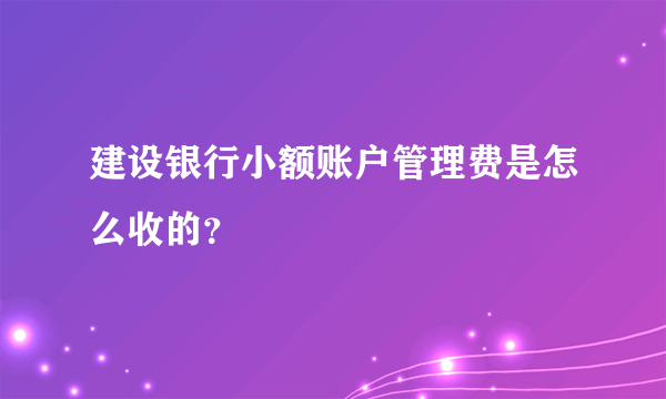 建设银行小额账户管理费是怎么收的？