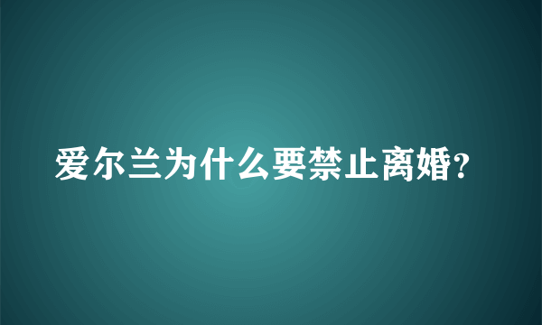 爱尔兰为什么要禁止离婚？