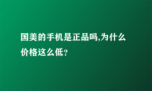 国美的手机是正品吗,为什么价格这么低？