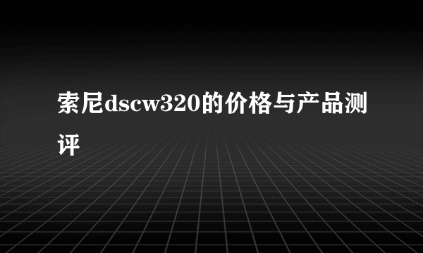 索尼dscw320的价格与产品测评