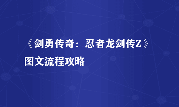 《剑勇传奇：忍者龙剑传Z》图文流程攻略