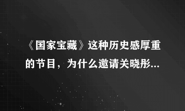 《国家宝藏》这种历史感厚重的节目，为什么邀请关晓彤来演花木兰？