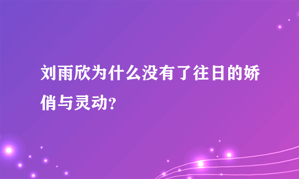 刘雨欣为什么没有了往日的娇俏与灵动？