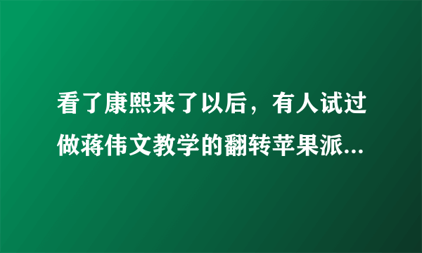 看了康熙来了以后，有人试过做蒋伟文教学的翻转苹果派？好不好操作呢？