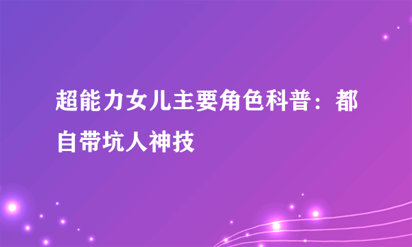 超能力女儿主要角色科普：都自带坑人神技