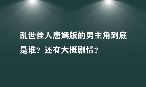 乱世佳人唐嫣版的男主角到底是谁？还有大概剧情？